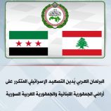 البرلمان العربي يٌدين التصعيد الإسرائيلي المتكرر على الأراضي اللبنانية و السورية