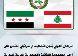 البرلمان العربي يٌدين التصعيد الإسرائيلي المتكرر على الأراضي اللبنانية و السورية